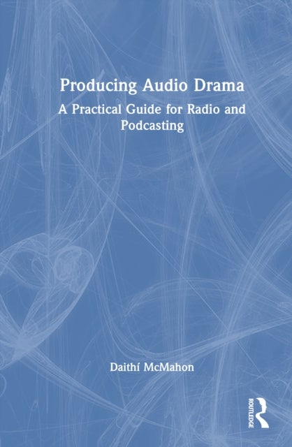 Producing Audio Drama - A Practical Guide for Radio and Podcasting