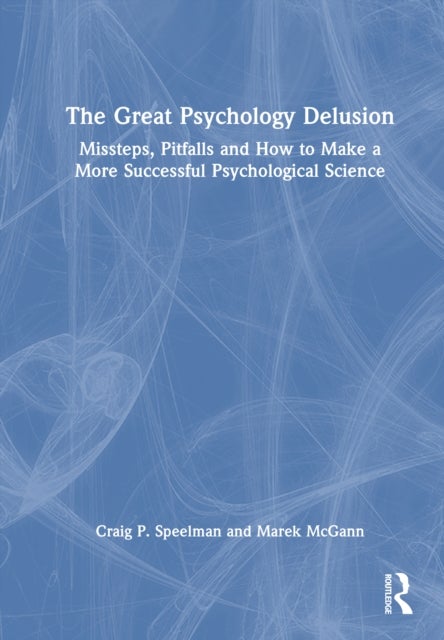 The Great Psychology Delusion - Missteps, Pitfalls and How to Make a More Successful Psychological Science