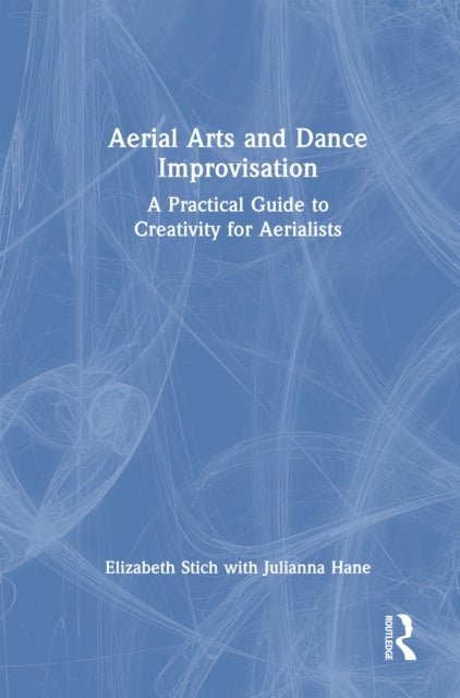 Aerial Arts and Dance Improvisation - A Practical Guide to Creativity for Aerialists
