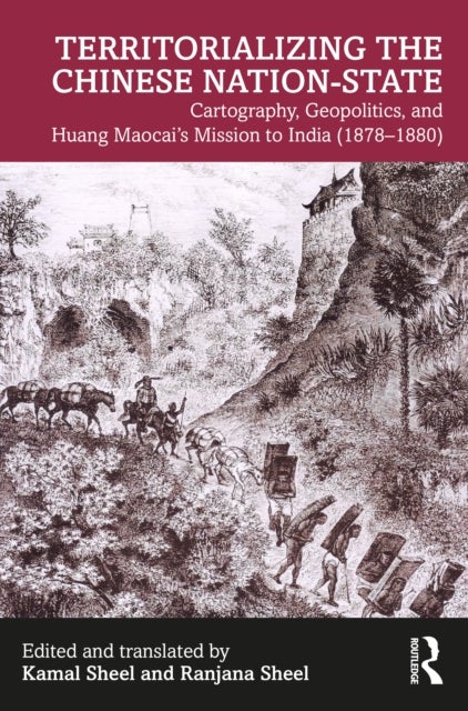 Territorializing the Chinese Nation-State - Cartography, Geopolitics, and Huang Maocai's Mission to India (1878–1880)
