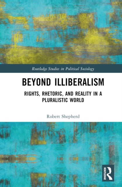 Beyond Illiberalism - Rights, Rhetoric, and Reality in a Pluralistic World