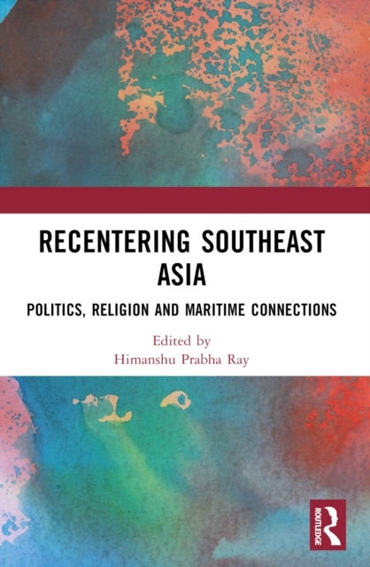Recentering Southeast Asia - Politics, Religion and Maritime Connections