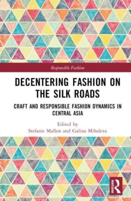 Decentering Fashion on the Silk Roads - Craft and Responsible Fashion Dynamics in Central Asia