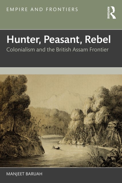 Hunter, Peasant, Rebel - Colonialism and the British Assam Frontier