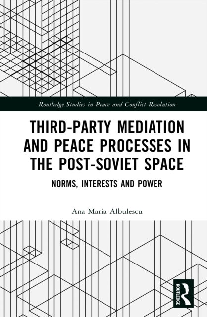 Third-Party Mediation and Peace Processes in the Post-Soviet Space - Norms, Interests and Power