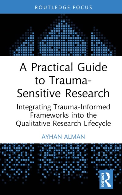 A Practical Guide to Trauma-Sensitive Research - Integrating Trauma-Informed Frameworks into the Qualitative Research Lifecycle