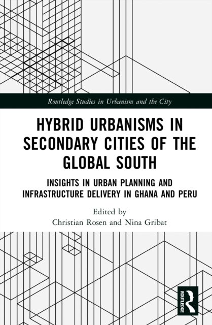 Hybrid Urbanisms in Secondary Cities of the Global South - Insights from Urban Planning and Infrastructure Delivery in Ghana and Peru