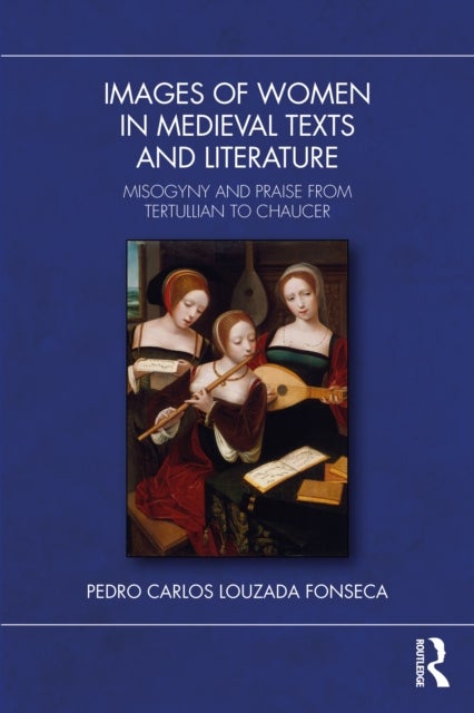 Images of Women in Medieval Texts and Literature - Misogyny and Praise from Tertullian to Chaucer