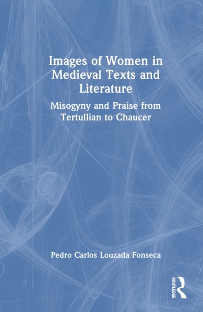 Images of Women in Medieval Texts and Literature - Misogyny and Praise from Tertullian to Chaucer