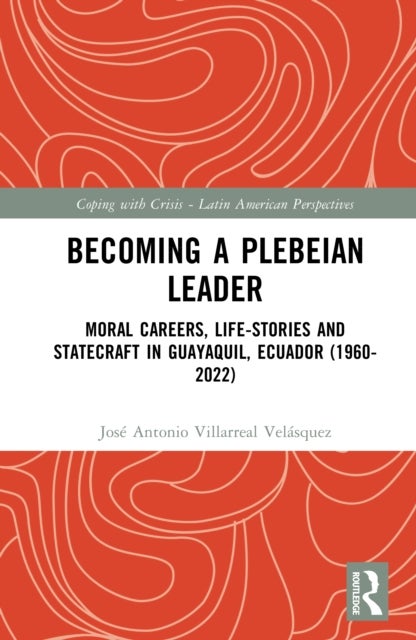 Becoming a Plebeian Leader - Moral Careers, Life-Stories and Statecraft in Guayaquil, Ecuador (1960-2022)