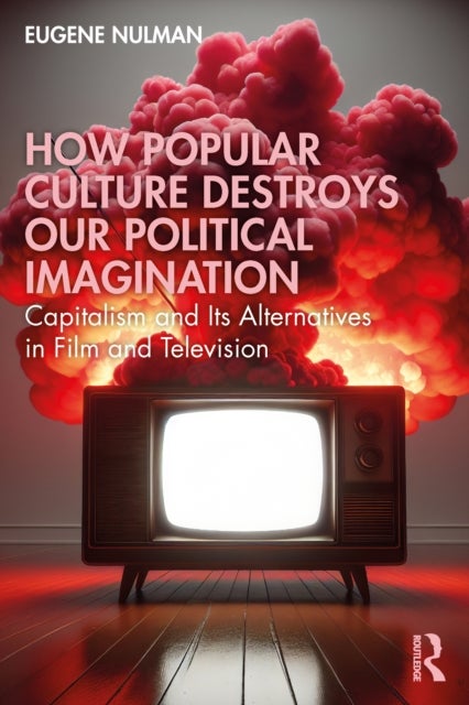 How Popular Culture Destroys Our Political Imagination - Capitalism and Its Alternatives in Film and Television