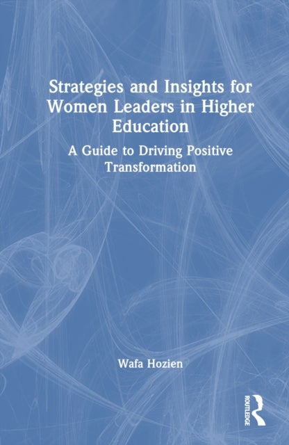 Strategies and Insights for Women Leaders in Higher Education - A Guide to Driving Positive Transformation