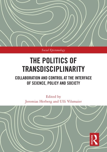 The Politics of Transdisciplinarity - Collaboration and Control at the Interface of Science, Policy and Society