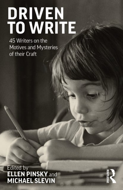 Driven to Write - 45 Writers on the Motives and Mysteries of their Craft