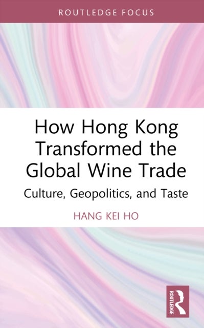 How Hong Kong Transformed the Global Wine Trade - Culture, Geopolitics, and Taste
