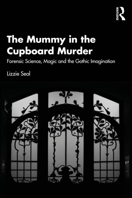 The Mummy in the Cupboard Murder - Forensic Science, Magic and the Gothic Imagination