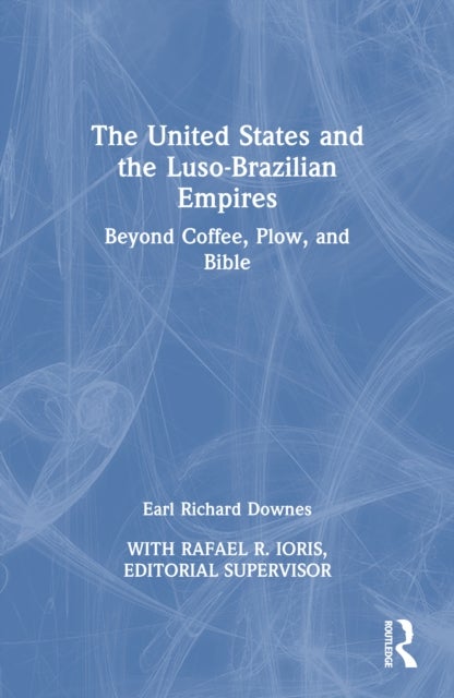 The United States and the Luso-Brazilian Empires - Beyond Coffee, Plow, and Bible