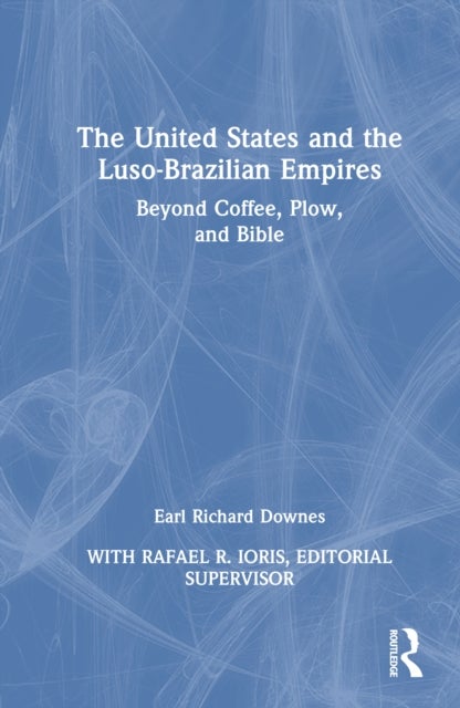 The United States and the Luso-Brazilian Empires - Beyond Coffee, Plow, and Bible