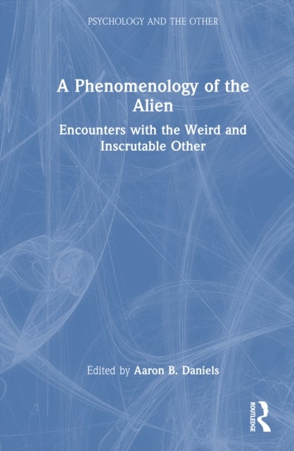 A Phenomenology of the Alien - Encounters with the Weird and Inscrutable Other