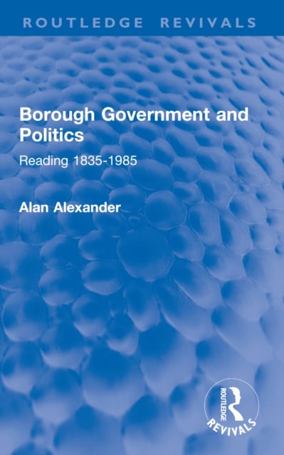 Borough Government and Politics - Reading 1835-1985