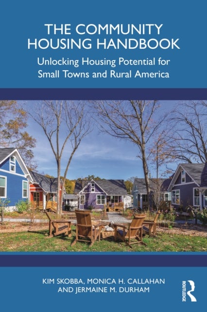 The Community Housing Handbook - Unlocking Housing Potential for Small Towns and Rural America