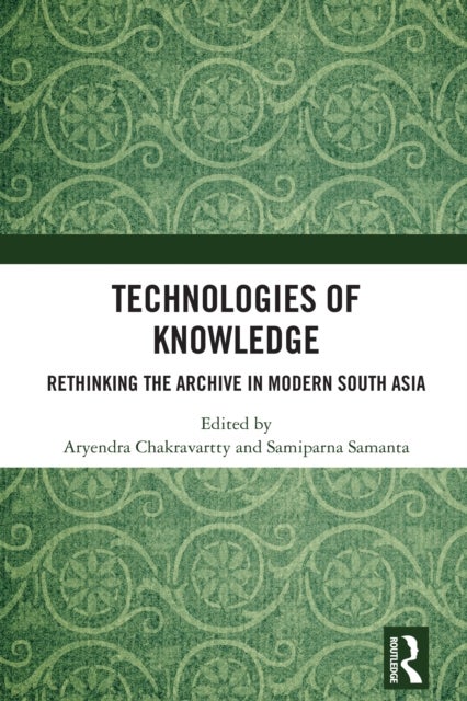 Technologies of Knowledge - Rethinking the Archive in Modern South Asia