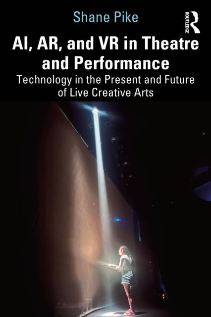 AI, AR, and VR in Theatre and Performance - Technology in the Present and Future of Live Creative Arts
