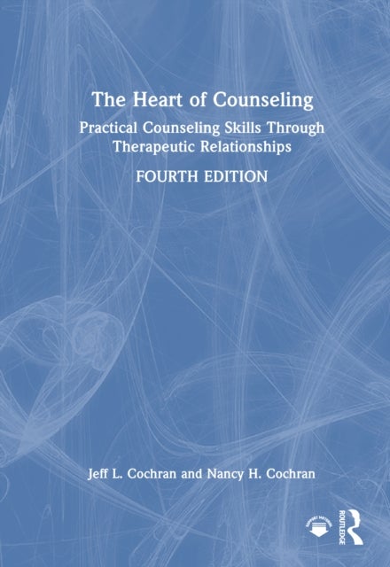 The Heart of Counseling - Practical Counseling Skills Through Therapeutic Relationships