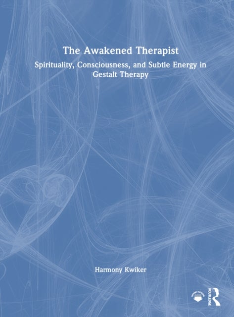 The Awakened Therapist - Spirituality, Consciousness, and Subtle Energy in Gestalt Therapy