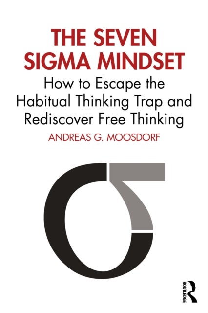 The Seven Sigma Mindset - How to Escape the Habitual Thinking Trap and Rediscover Free Thinking