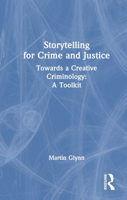 Storytelling for Crime and Justice - Towards a Creative Criminology: A Toolkit