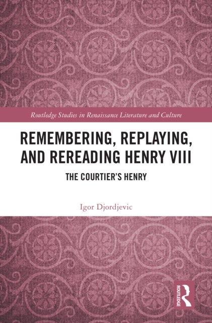 Remembering, Replaying, and Rereading Henry VIII - The Courtier’s Henry