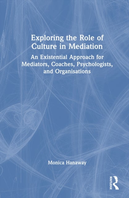 Exploring the Role of Culture in Mediation - An Existential Approach for Mediators, Coaches, Psychologists, and Organisations