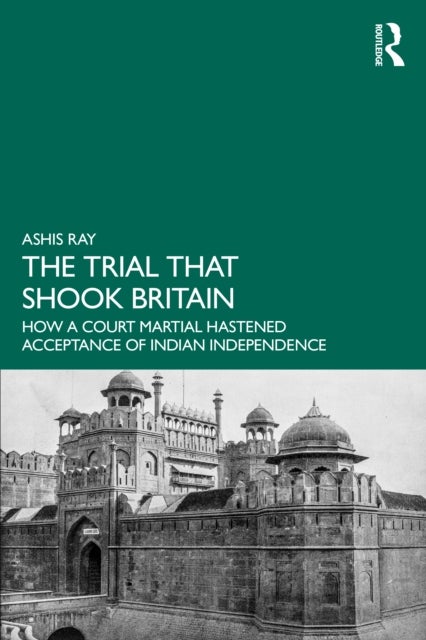 The Trial that Shook Britain - How a Court Martial Hastened Acceptance of Indian Independence