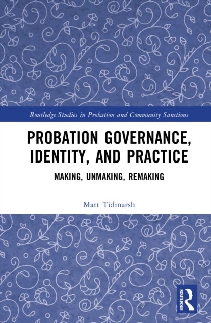 Probation Governance, Identity, and Practice - Making, Unmaking, Remaking