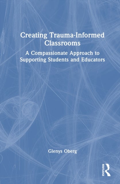 Creating Trauma-Informed Classrooms - A Compassionate Approach to Supporting Students and Educators