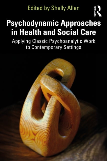 Psychodynamic Approaches in Health and Social Care - Applying Classic Psychoanalytic Work to Contemporary Settings