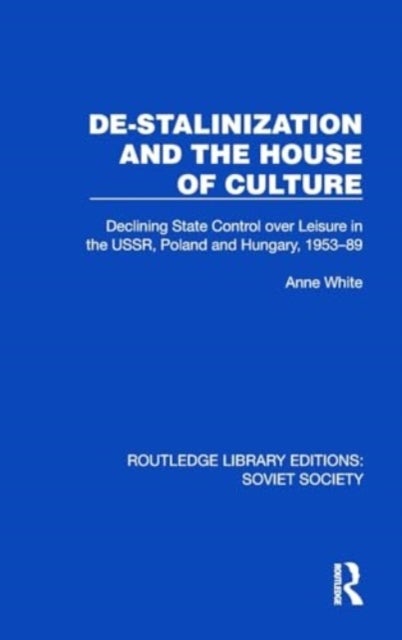 De-Stalinization and the House of Culture - Declining State Control over Leisure in the USSR, Poland and Hungary, 1953–1989