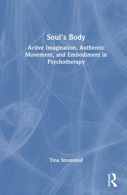 Soul's Body - Active Imagination, Authentic Movement, and Embodiment in Psychotherapy