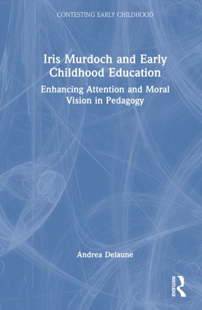 Iris Murdoch and Early Childhood Education - Enhancing Attention and Moral Vision in Pedagogy