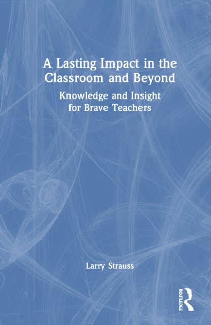 A Lasting Impact in the Classroom and Beyond - Knowledge and Insight for Brave Teachers