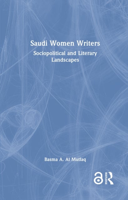 Saudi Women Writers - Sociopolitical and Literary Landscapes