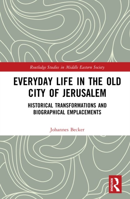 Everyday Life in the Old City of Jerusalem - Historical Transformations and Biographical Emplacements