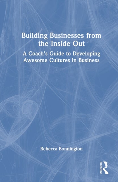 Building Businesses from the Inside Out - A Coach’s Guide to Developing Awesome Cultures in Business
