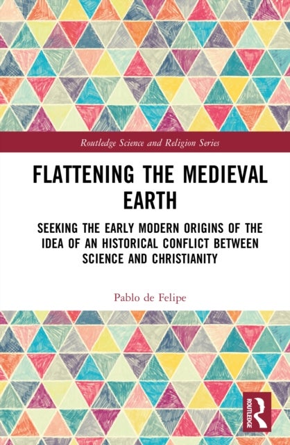 Flattening the Medieval Earth - Seeking the Early Modern Origins of the Idea of an Historical Conflict between Science and Christianity