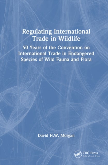 Regulating International Trade in Wildlife - 50 Years of the Convention on International Trade in Endangered Species of Wild Fauna and Flora
