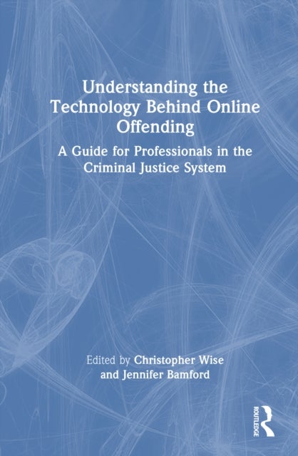 Understanding the Technology Behind Online Offending - A Guide for Professionals in the Criminal Justice System