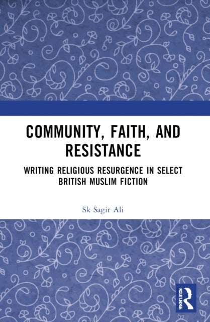 Community, Faith, and Resistance - Writing Religious Resurgence in Select British Muslim Fiction