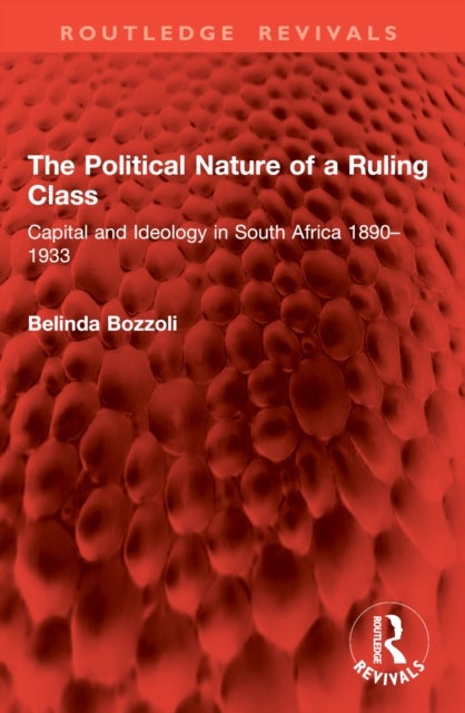 The Political Nature of a Ruling Class - Capital and Ideology in South Africa 1890–1933