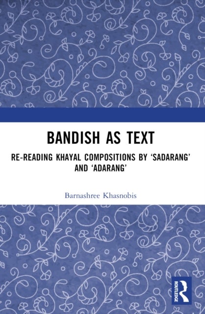 Bandish as Text - Re-reading Khayal Compositions by ‘Sadarang’ and ‘Adarang’